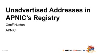 #apricot2019 2019 47
Unadvertised Addresses in
APNIC’s Registry
Geoff Huston
APNIC
 