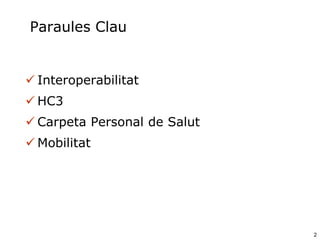 Paraules Clau

 Interoperabilitat
 HC3
 Carpeta Personal de Salut

 Mobilitat

2

 
