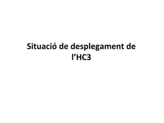 Situació de desplegament de
l’HC3

 