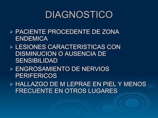 DIAGNOSTICO PACIENTE PROCEDENTE DE ZONA ENDEMICA LESIONES CARACTERISTICAS CON DISMINUCION O AUSENCIA DE SENSIBILIDAD ENGROSAMIENTO DE NERVIOS PERIFERICOS HALLAZGO DE M LEPRAE EN PIEL Y MENOS FRECUENTE EN OTROS LUGARES 