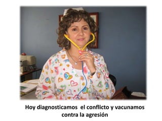Hoy diagnosticamos el conflicto y vacunamos
contra la agresión
 
