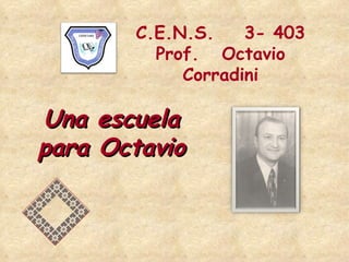 C.E.N.S.  3- 403 Prof.  Octavio Corradini Una escuela para Octavio 