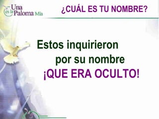 ¿CUÁL ES TU NOMBRE? Estos inquirieron  por su nombre  ¡QUE ERA OCULTO! 