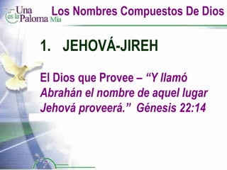 Los Nombres Compuestos De Dios JEHOVÁ-JIREH El Dios que Provee  – “Y llamó Abrahán el nombre de aquel lugar Jehová proveerá.”  Génesis 22:14 
