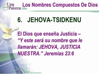 Los Nombres Compuestos De Dios 6. JEHOVA-TSIDKENU El Dios que enseña Justicia  –  “Y este será su nombre que le llamarán: JEHOVA, JUSTICIA NUESTRA.” Jeremías 23:6 
