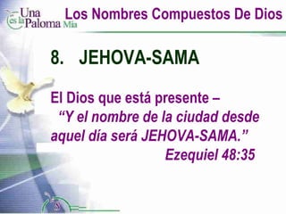 Los Nombres Compuestos De Dios 8. JEHOVA-SAMA El Dios que está presente  –  “Y el nombre de la ciudad desde aquel día será JEHOVA-SAMA.”  Ezequiel 48:35 