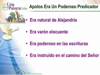 Apolos Era Un Poderoso Predicador • Era natural de Alejandría • Era varón elocuente • Era poderoso en las escrituras • Era instruido en el camino del Señor 