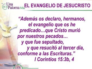 EL EVANGELIO DE JESUCRISTO “ Además os declaro, hermanos, el evangelio que os he predicado…que Cristo murió  por nuestros pecados…  y que fue sepultado,  y que resucitó al tercer día, conforme a las Escrituras.”  I Corintios 15:3b, 4 