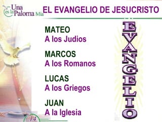 EL EVANGELIO DE JESUCRISTO MATEO A los Judios MARCOS A los Romanos LUCAS A los Griegos JUAN A la Iglesia 