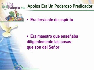 Apolos Era Un Poderoso Predicador • Era ferviente de espíritu • Era maestro que enseñaba  diligentemente las cosas  que son del Señor 
