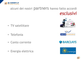 alcuni dei nostri    partners hanno fatto accordi
                                      esclusivi

• TV satellitare

• Telefonia

• Conto corrente

• Energia elettrica
 