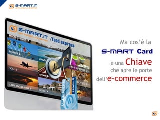 Ma cos’è la
 s-mart Card

   è una Chiave
   che apre le porte
dell’e-commerce
 