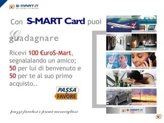 Con                         puoi



Ricevi 100 €uroS-Mart,
segnalalando un amico;
50 per lui di benvenuto e
50 per te al suo primo
acquisto..
 