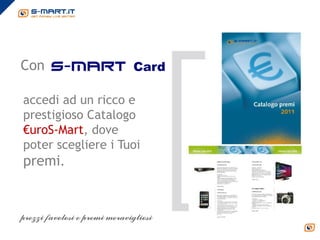 puoi
Con s-mart Card

accedi ad un ricco e
prestigioso Catalogo
€uroS-Mart, dove
poter scegliere i Tuoi
premi.
 