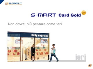 s-mart Card Gold

Non dovrai più pensare come ieri
 