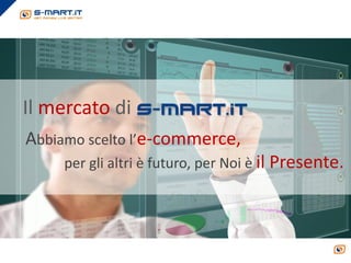 Il mercato di
Abbiamo scelto l’e-commerce,
     per gli altri è futuro, per Noi è il Presente.
 