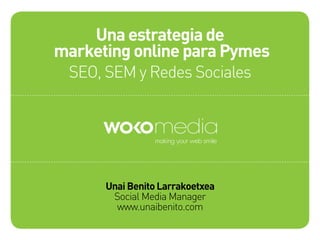 Una estrategia de
marketing online para Pymes
SEO, SEM y Redes Sociales
Unai Benito Larrakoetxea
Social Media Manager
www.unaibenito.com
 