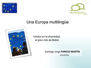 Una Europa multilingüe Unidos en la diversidad,  el gran reto de Babel. Santiago Jorge  PARICIO MARTÍN UNIVERSA 