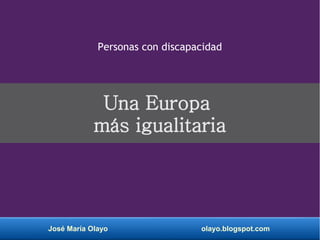 José María Olayo olayo.blogspot.com
Una Europa
más igualitaria
Personas con discapacidad
 