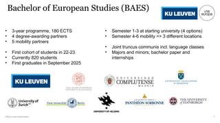 UNA Europa presentation
Bachelor of European Studies (BAES)
7
• 3-year programme, 180 ECTS
• 4 degree-awarding partners
• 5 mobility partners
• First cohort of students in 22-23
• Currently 820 students
• First graduates in September 2025
• Semester 1-3 at starting university (4 options)
• Semester 4-6 mobility => 3 different locations
• Joint truncus communis incl. language classes
• Majors and minors; bachelor paper and
internships
 