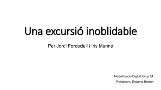Una excursió inoblidable
Per Jordi Forcadell i Iris Munné

Alfabetització Digital, Grup 6A
Professora: Encarna Beltran

 