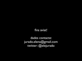 ﬁns aviat!
dades contacte:
jurado.elena@gmail.com
twitter: @elejurado
 