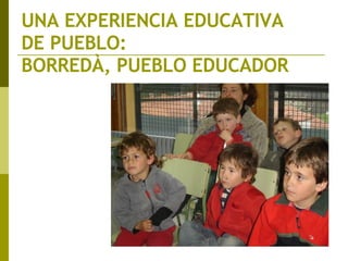UNA EXPERIENCIA EDUCATIVA  DE PUEBLO:  BORREDÀ, PUEBLO EDUCADOR 