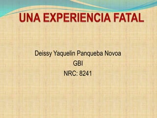UNA EXPERIENCIA FATAL Deissy Yaquelin Panqueba Novoa  GBI NRC: 8241 