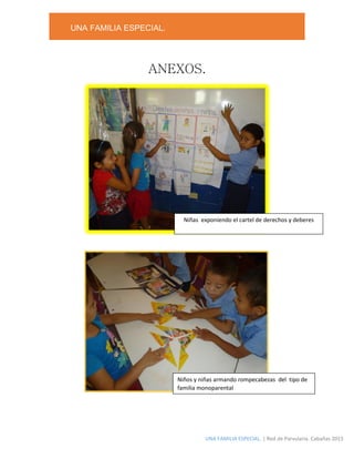 UNA FAMILIA ESPECIAL.
UNA FAMILIA ESPECIAL. | Red de Parvularia. Cabañas 2015
ANEXOS.
Niñas exponiendo el cartel de derechos y deberes
Niños y niñas armando rompecabezas del tipo de
familia monoparental
Niños y niñas exponiendo el cartel de derechos y deberes
 