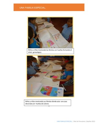 UNA FAMILIA ESPECIAL.
UNA FAMILIA ESPECIAL. | Red de Parvularia. Cabañas 2015
.
Niños y niñas mostrando las libretas con huellas formando el
árbol genealógico
Niños y niñas exponiendo el cartel de derechos y deberes
Niños y niñas mostrando sus libretas donde esta una casa
decorada con huellas de colores.
 