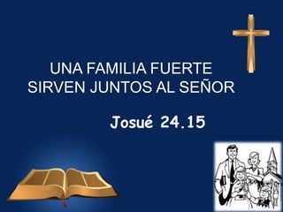 UNA FAMILIA FUERTE
SIRVEN JUNTOS AL SEÑOR
Josué 24.15
 