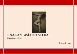 UNA FANTASÍA NO SEXUAL
Un relato erótico
Sergio Arenas

 