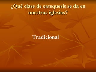 ¿Qué clase de catequesis se da en nuestras iglesias? Tradicional 
