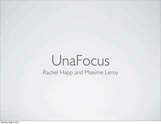 UnaFocus
                      Rachel Happ and Maxime Leroy




Monday, May 9, 2011
 