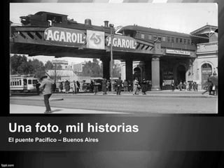 Una foto, mil historias 
El puente Pacífico – Buenos Aires 
 