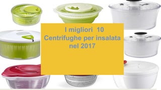 I migliori 10
Centrifughe per insalata
nel 2017
 