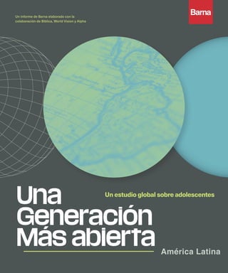 Un informe de Barna elaborado con la
colaboración de Biblica, World Vision y Alpha
América Latina
Un estudio global sobre adolescentes
 