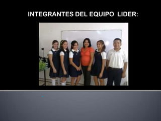 INTEGRANTES DEL EQUIPO LIDER:
 