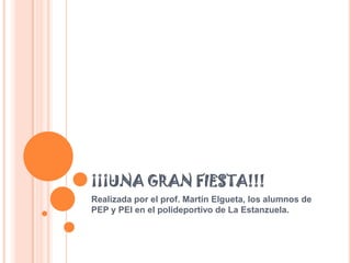 ¡¡¡UNA GRAN FIESTA!!!
Realizada por el prof. Martín Elgueta, los alumnos de
PEP y PEI en el polideportivo de La Estanzuela.
 