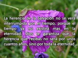 Es Incontaminada, a prueba de PecadoNuestra herencia de Salvación, no se vera afectada por el Pecado, porque habrá desaparecido del Universo.Dios te garantiza que la herencia no será manchada por el egoísmo que es la raíz de muchos problemas relacionados con herencias materiales que hoy reciben.