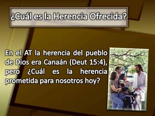 ¿Cuál es la Herencia Ofrecida?En el AT la herencia del pueblo de Dios era Canaán (Deut 15:4), pero ¿Cuál es la herencia prometida para nosotros hoy? 