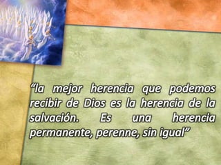 “la mejor herencia que podemos recibir de Dios es la herencia de la salvación. Es una herencia permanente, perenne, sin igual”
