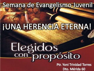 Semana de Evangelismo Juvenil ¡UNA HERENCIA ETERNA! Ptr.Yoni Trinidad Torres Dto. Mérida 60 