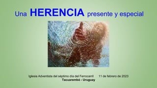 Una HERENCIA presente y especial
Iglesia Adventista del séptimo día del Ferrocarril 11 de febrero de 2023
Tacuarembó - Uruguay
 