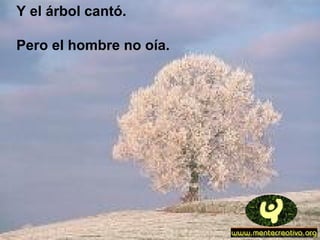 Y el árbol cantó.
Pero el hombre no oía.
 