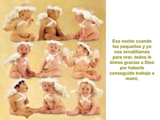 Esa noche cuando los pequeños y yo nos arrodillamos para orar, todos le dimos gracias a Dios por haberle conseguido trabajo a mami, 