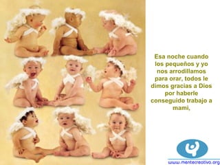 Esa noche cuando
los pequeños y yo
nos arrodillamos
para orar, todos le
dimos gracias a Dios
por haberle
conseguido trabajo a
mami,
 