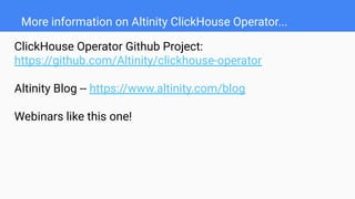 More information on Altinity ClickHouse Operator...
ClickHouse Operator Github Project:
https://github.com/Altinity/clickhouse-operator
Altinity Blog -- https://www.altinity.com/blog
Webinars like this one!
 