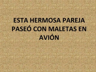 ESTA HERMOSA PAREJA
PASEÓ CON MALETAS EN
       AVIÓN
 