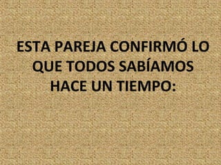 ESTA PAREJA CONFIRMÓ LO
  QUE TODOS SABÍAMOS
    HACE UN TIEMPO:
 